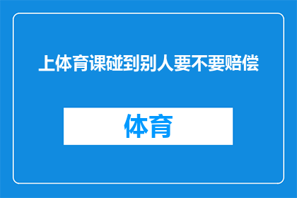 上体育课碰到别人要不要赔偿(在体育课上不慎碰撞他人，是否需要承担赔偿责任？)