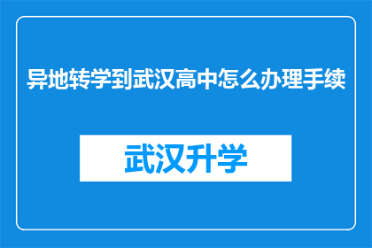 异地转学到武汉高中怎么办理手续(如何办理异地转学到武汉高中的手续？)