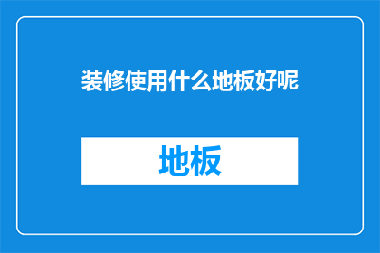 装修使用什么地板好呢(您是否在寻找一种理想的地板来装饰您的家居空间？考虑使用哪种类型的地板可以为您的空间增添美观和舒适感？)