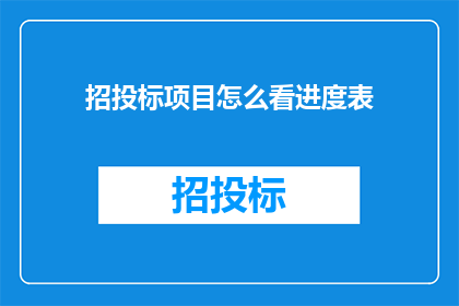 招投标项目怎么看进度表(如何评估招投标项目的进度表？)