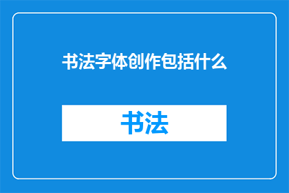 书法字体创作包括什么(书法字体创作包括哪些要素？)