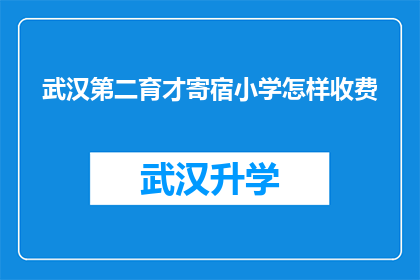 武汉第二育才寄宿小学怎样收费(武汉第二育才寄宿小学的收费情况如何？)