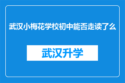 武汉小梅花学校初中能否走读了么(武汉小梅花学校初中是否提供走读服务？)