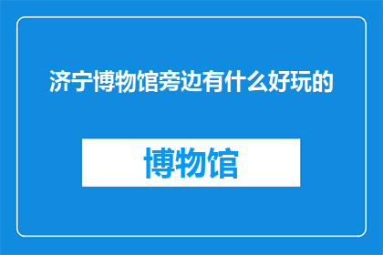 济宁博物馆旁边有什么好玩的(济宁博物馆周边有哪些不容错过的游玩景点？)
