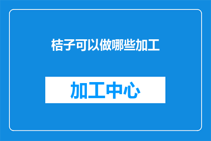 桔子可以做哪些加工(桔子除了直接食用，还能进行哪些创意加工？)