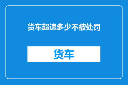 货车超速多少不被处罚(货车超速的界限在哪里？不被处罚的条件是什么？)