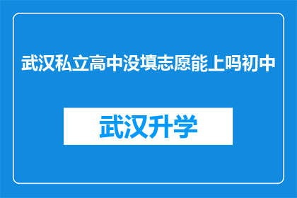 武汉私立高中没填志愿能上吗初中(武汉私立高中的录取流程中，未填写志愿的学生是否仍有机会被录取？)