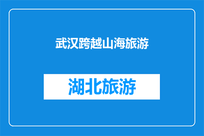 武汉跨越山海旅游(武汉：跨越山海的旅游魅力，你体验了吗？)