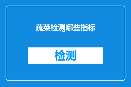蔬菜检测哪些指标(哪些关键指标应纳入蔬菜质量检测范畴？)