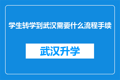 学生转学到武汉需要什么流程手续(学生转学到武汉需要遵循哪些具体流程和手续？)