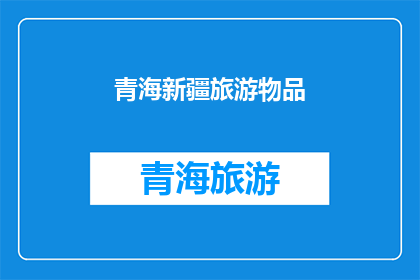 青海新疆旅游物品(青海新疆旅游物品：您是否已经准备好探索这些神秘而迷人的目的地？)
