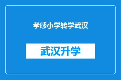 孝感小学转学武汉(孝感小学学生是否有机会转学到武汉继续学业？)
