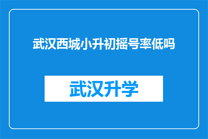 武汉西城小升初摇号率低吗(武汉西城小升初摇号成功率是否偏低？)