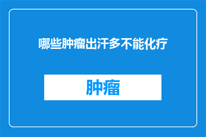 哪些肿瘤出汗多不能化疗(哪些肿瘤患者因出汗过多而无法接受化疗？)