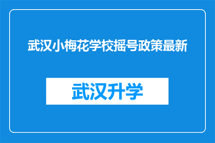 武汉小梅花学校摇号政策最新(武汉小梅花学校摇号政策最新动态，家长和学生最关心的问题解答)