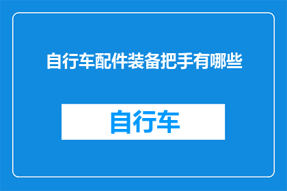 自行车配件装备把手有哪些(自行车配件装备中，有哪些种类的把手可供选择？)