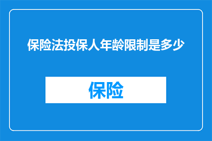 保险法投保人年龄限制是多少(投保人年龄限制在保险法中是如何规定的？)