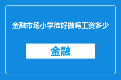 金融市场小学徒好做吗工资多少(金融市场小学徒的前景如何？薪资水平如何？)