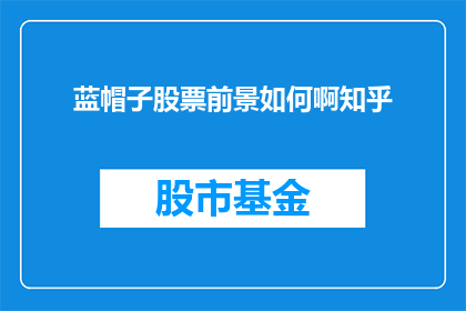 蓝帽子股票前景如何啊知乎(蓝帽子股票的未来前景如何？投资者们对此充满期待，但同时也面临着诸多挑战)