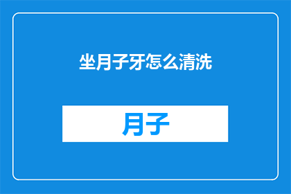 坐月子牙怎么清洗(如何正确清洗坐月子期间使用的牙具？)