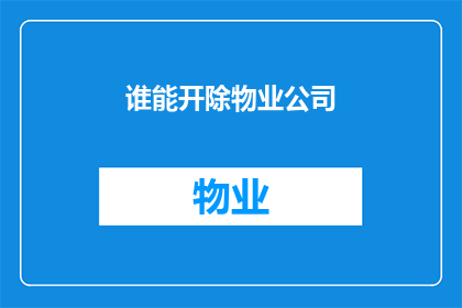 谁能开除物业公司(谁有权决定解除与物业公司的合约？)