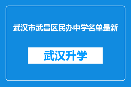 武汉市武昌区民办中学名单最新(武汉市武昌区民办中学最新名单是什么？)