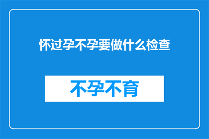 怀过孕不孕要做什么检查(怀过孕却不孕，究竟需要做哪些检查？)