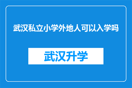 武汉私立小学外地人可以入学吗(武汉私立小学是否允许外地人入学？)