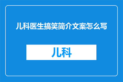 儿科医生搞笑简介文案怎么写(如何撰写一个既专业又幽默的儿科医生搞笑简介文案？)