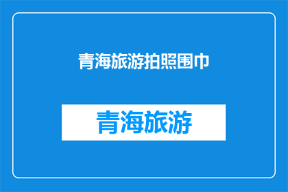 青海旅游拍照围巾(青海旅游拍照必备：围巾，你准备好了吗？)