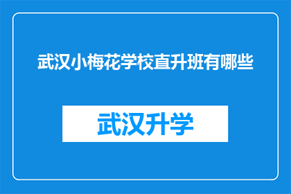 武汉小梅花学校直升班有哪些(武汉小梅花学校直升班的招生条件是什么？)