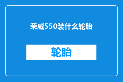 荣威550装什么轮胎(荣威550应配备何种轮胎？)
