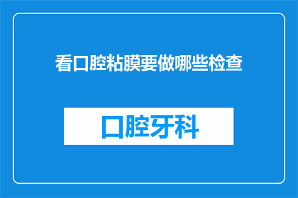 看口腔粘膜要做哪些检查(口腔粘膜检查需要哪些具体步骤？)