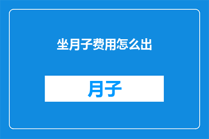 坐月子费用怎么出(坐月子期间的费用如何承担？)
