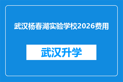 武汉杨春湖实验学校2026费用(武汉杨春湖实验学校2026年的费用是多少？)