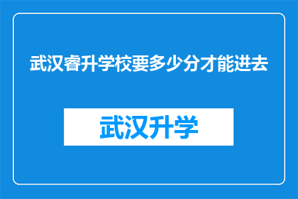 武汉睿升学校要多少分才能进去(武汉睿升学校入学门槛究竟有多高？)