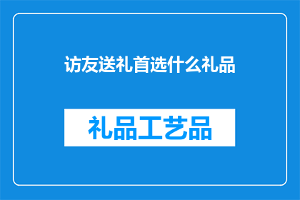 访友送礼首选什么礼品(在拜访亲友时，选择何种礼品作为首选成为了一个值得深思的问题)