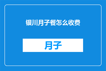 银川月子餐怎么收费(银川月子餐的收费标准是什么？)