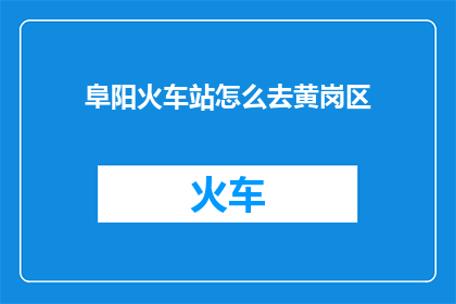 阜阳火车站怎么去黄岗区(如何从阜阳火车站前往黄岗区？)