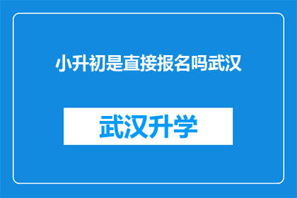小升初是直接报名吗武汉(武汉小升初报名流程是否直接？)