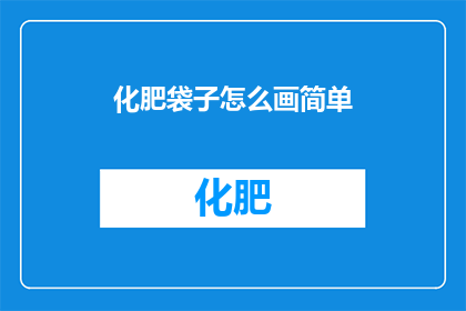 化肥袋子怎么画简单(如何绘制化肥袋子的简易图示？)