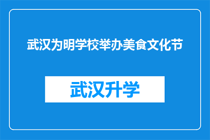 武汉为明学校举办美食文化节(武汉为明学校将举办一场盛大的美食文化节，这场活动旨在弘扬中华美食文化，让学生们亲身体验美食的魅力)