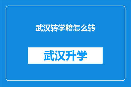武汉转学籍怎么转(如何将学籍从武汉转移到另一个城市？)