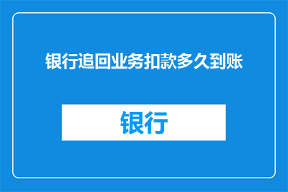 银行追回业务扣款多久到账(银行追回业务扣款需要多久才能到账？)