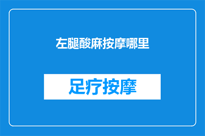 左腿酸麻按摩哪里(左腿酸麻，你应如何正确按摩以缓解不适？)