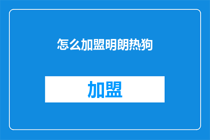 怎么加盟明朗热狗(加盟明朗热狗的疑问：您如何加入这个品牌？)