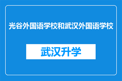 光谷外国语学校和武汉外国语学校(光谷外国语学校和武汉外国语学校：两校在教育领域有何异同？)