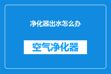 净化器出水怎么办(如何处理净化器出水问题？)
