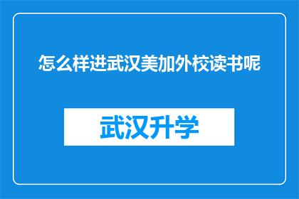 怎么样进武汉美加外校读书呢(如何成功进入武汉美加外国语学校就读？)