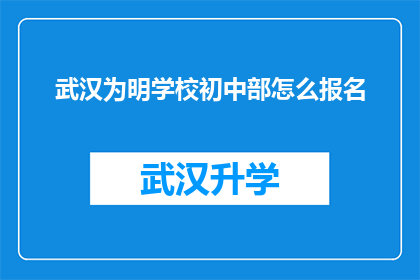 武汉为明学校初中部怎么报名(如何报名参加武汉为明学校初中部？)